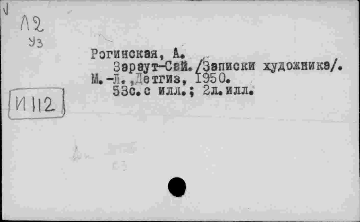 ﻿Уз
[и 112
Рогинская, A. .
Зэр аут-Сай./Записки художника/.
М.-Л. ,Детгиз, 1950.
53с.с иля.; 2л.илл.